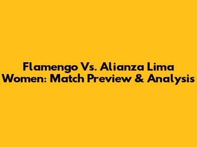 Flamengo Vs. Alianza Lima Women: Match Preview & Analysis