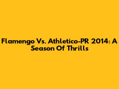 Flamengo Vs. Athletico-PR 2014: A Season Of Thrills
