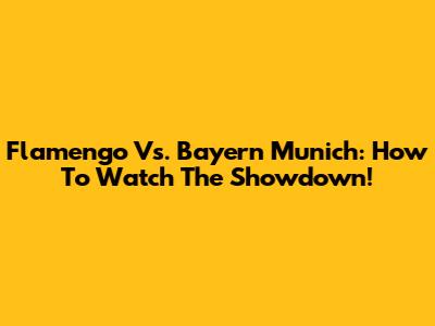 Flamengo Vs. Bayern Munich: How To Watch The Showdown!