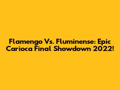 Flamengo Vs. Fluminense: Epic Carioca Final Showdown 2022!