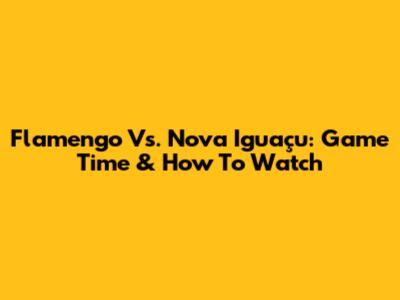 Flamengo Vs. Nova Iguaçu: Game Time & How To Watch