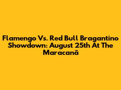 Flamengo Vs. Red Bull Bragantino Showdown: August 25th At The Maracanã
