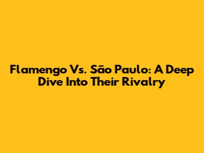 Flamengo Vs. São Paulo: A Deep Dive Into Their Rivalry