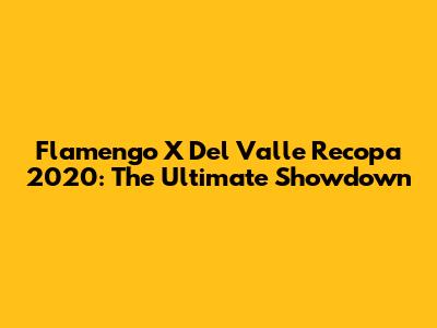 Flamengo X Del Valle Recopa 2020: The Ultimate Showdown