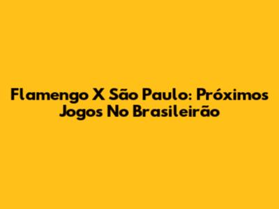 Flamengo X São Paulo: Próximos Jogos No Brasileirão
