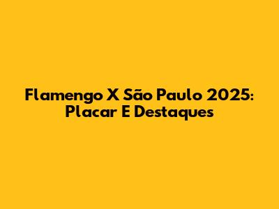 Flamengo X São Paulo 2025: Placar E Destaques
