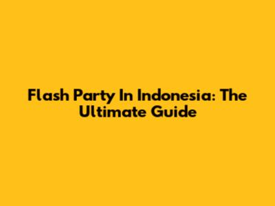 Flash Party In Indonesia: The Ultimate Guide
