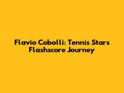 Flavio Cobolli: Tennis Star's Flashscore Journey