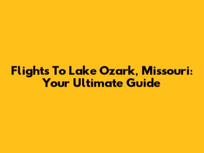 Flights To Lake Ozark, Missouri: Your Ultimate Guide