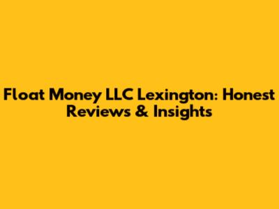 Float Money LLC Lexington: Honest Reviews & Insights