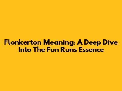 Flonkerton Meaning: A Deep Dive Into The Fun Run's Essence