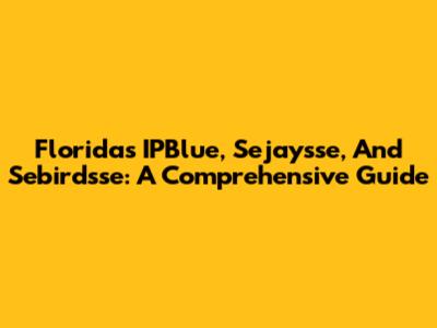 Florida's IPBlue, Sejaysse, And Sebirdsse: A Comprehensive Guide