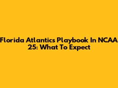 Florida Atlantic's Playbook In NCAA 25: What To Expect