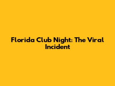 Florida Club Night: The Viral Incident