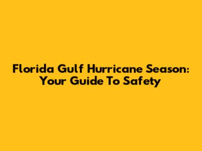 Florida Gulf Hurricane Season: Your Guide To Safety