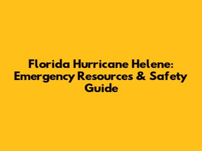 Florida Hurricane Helene: Emergency Resources & Safety Guide