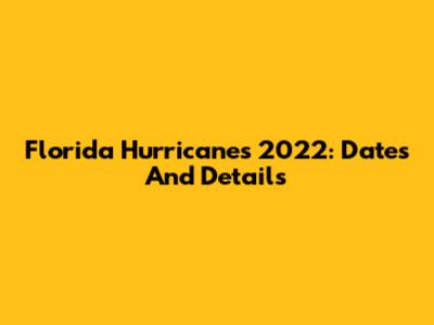 Florida Hurricanes 2022: Dates And Details