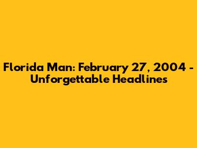 Florida Man: February 27, 2004 - Unforgettable Headlines