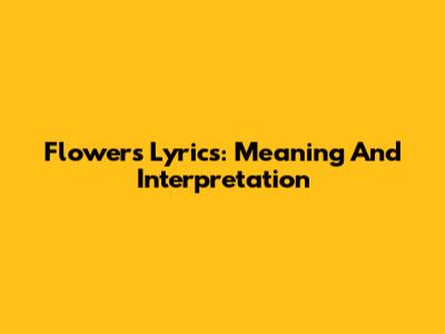 Flowers Lyrics: Meaning And Interpretation
