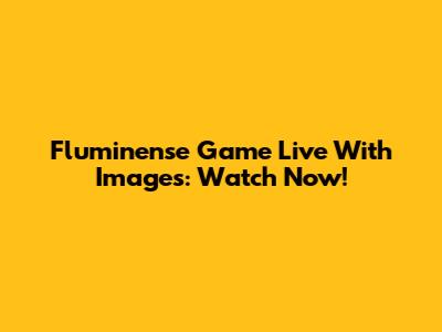 Fluminense Game Live With Images: Watch Now!