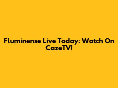 Fluminense Live Today: Watch On CazeTV!