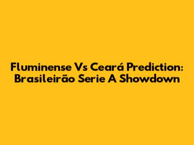 Fluminense Vs Ceará Prediction: Brasileirão Serie A Showdown