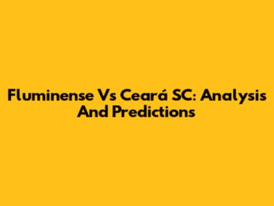 Fluminense Vs Ceará SC: Analysis And Predictions