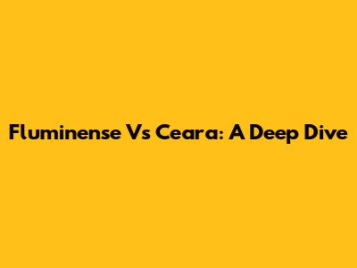 Fluminense Vs Ceara: A Deep Dive