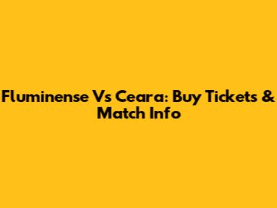 Fluminense Vs Ceara: Buy Tickets & Match Info