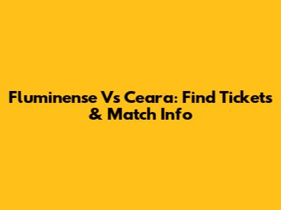 Fluminense Vs Ceara: Find Tickets & Match Info
