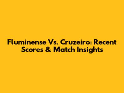 Fluminense Vs. Cruzeiro: Recent Scores & Match Insights