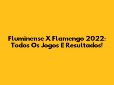 Fluminense X Flamengo 2022: Todos Os Jogos E Resultados!