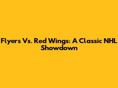 Flyers Vs. Red Wings: A Classic NHL Showdown