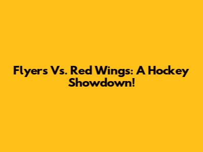 Flyers Vs. Red Wings: A Hockey Showdown!
