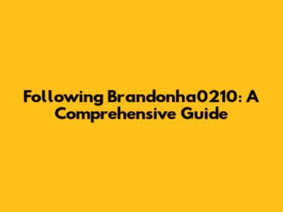 Following Brandonha0210: A Comprehensive Guide