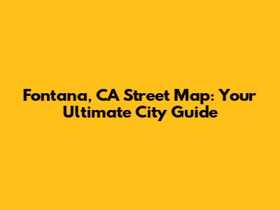 Fontana, CA Street Map: Your Ultimate City Guide