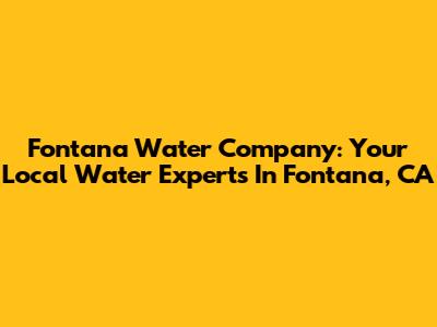 Fontana Water Company: Your Local Water Experts In Fontana, CA