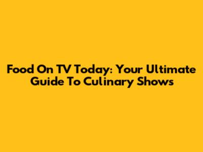 Food On TV Today: Your Ultimate Guide To Culinary Shows