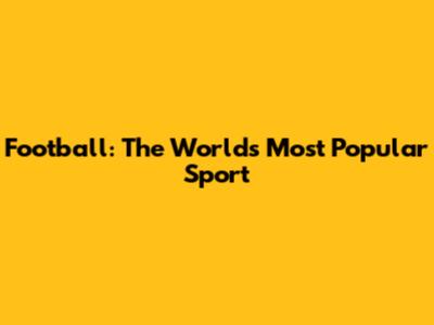 Football: The World's Most Popular Sport