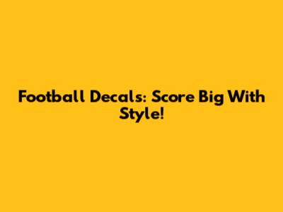 Football Decals: Score Big With Style!