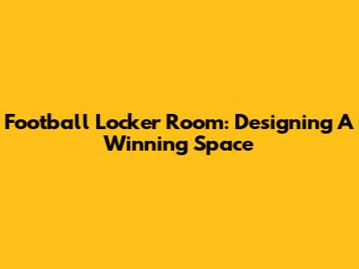Football Locker Room: Designing A Winning Space