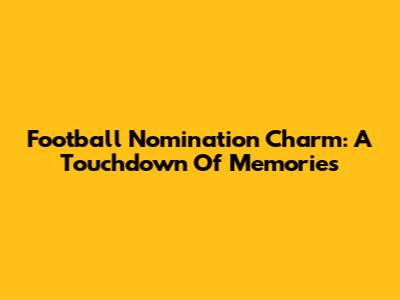 Football Nomination Charm: A Touchdown Of Memories