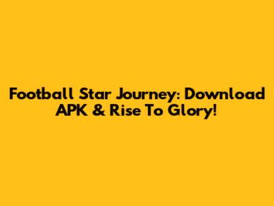 Football Star Journey: Download APK & Rise To Glory!