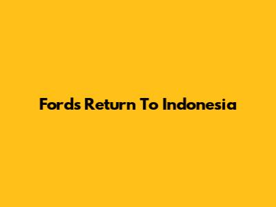 Ford's Return To Indonesia