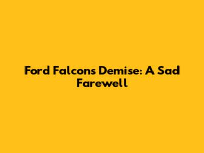 Ford Falcon's Demise: A Sad Farewell