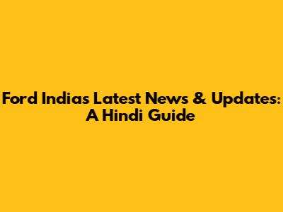 Ford India's Latest News & Updates: A Hindi Guide