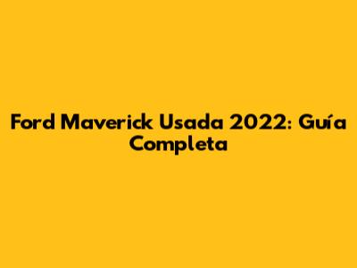 Ford Maverick Usada 2022: Guía Completa