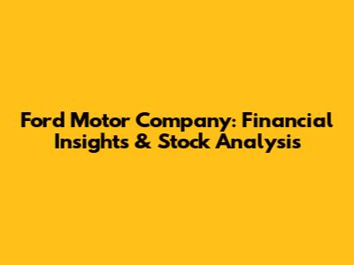 Ford Motor Company: Financial Insights & Stock Analysis
