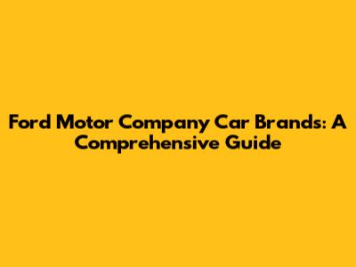 Ford Motor Company Car Brands: A Comprehensive Guide