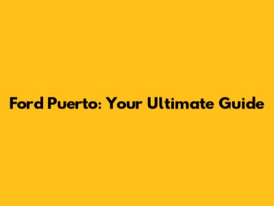 Ford Puerto: Your Ultimate Guide